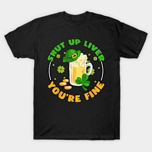 Shut Up Liver You're Fine St Pattys Day Drinker Beer T-Shirt